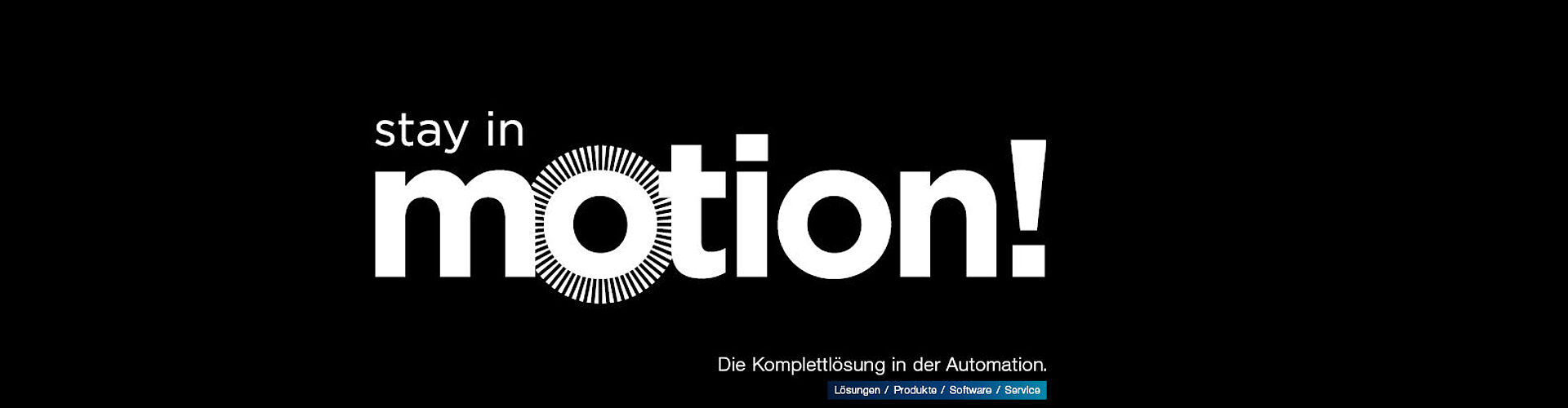 Stay in Motion! Die Komplettlösung in der Automation. Lösungen / Produkte / Software / Service